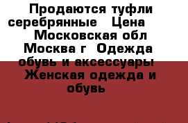 Продаются туфли серебрянные › Цена ­ 600 - Московская обл., Москва г. Одежда, обувь и аксессуары » Женская одежда и обувь   